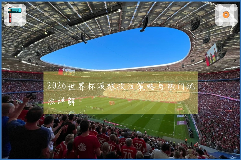 2026世界杯滚球投注策略与热门玩法详解
