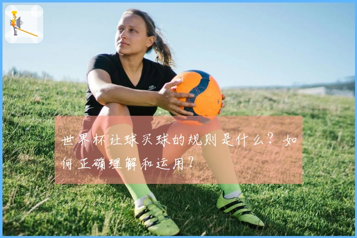 世界杯让球买球的规则是什么？如何正确理解和运用？