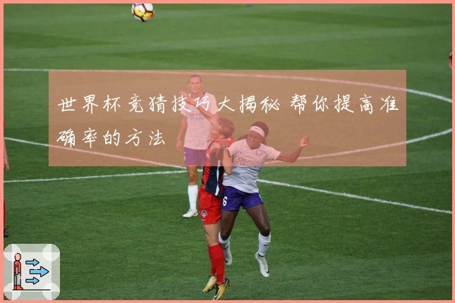 世界杯竞猜技巧大揭秘 帮你提高准确率的方法