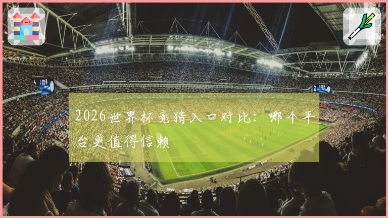 2026世界杯竞猜入口对比：哪个平台更值得信赖