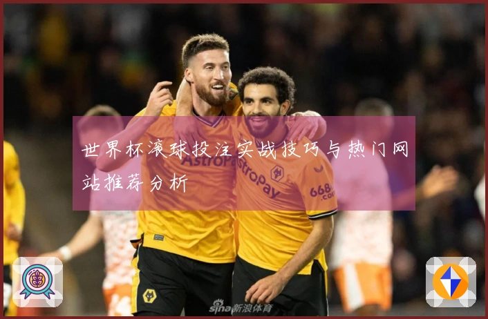 世界杯滚球投注实战技巧与热门网站推荐分析
