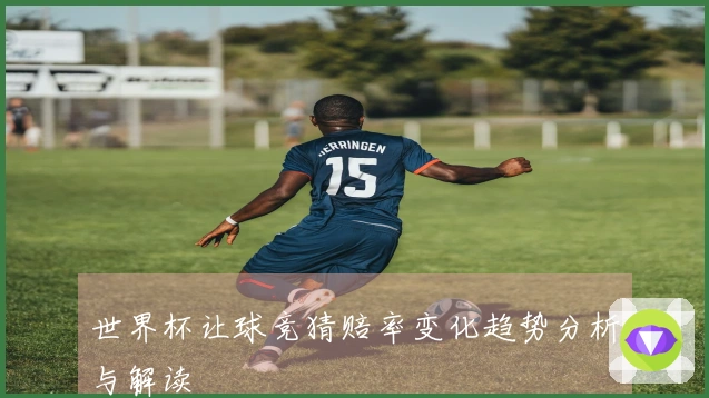 世界杯让球竞猜赔率变化趋势分析与解读