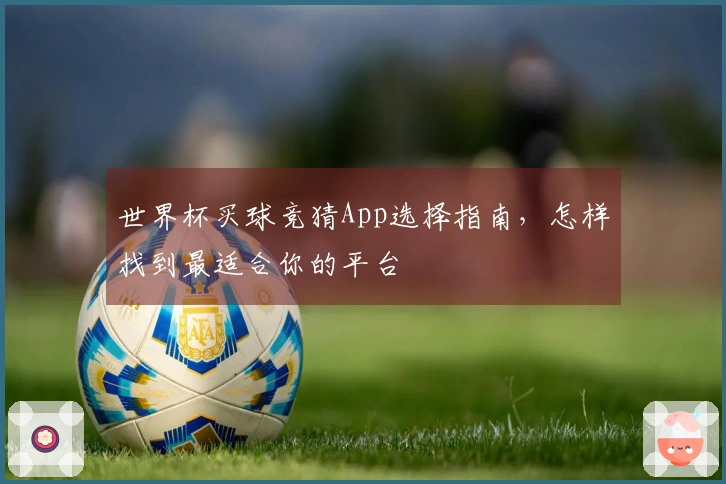 世界杯买球竞猜App选择指南，怎样找到最适合你的平台