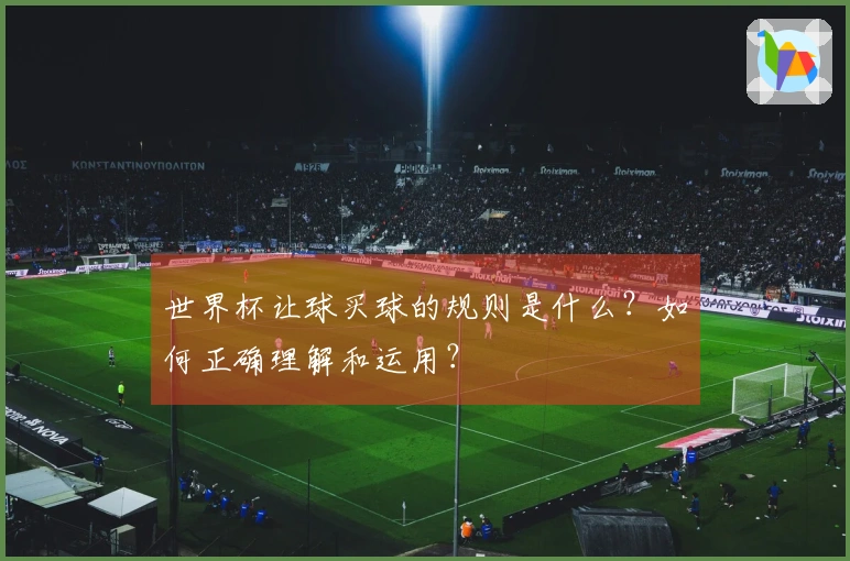 世界杯让球买球的规则是什么？如何正确理解和运用？