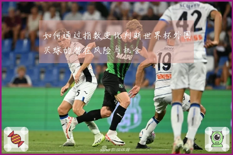 如何通过指数变化判断世界杯外围买球的潜在风险与机会