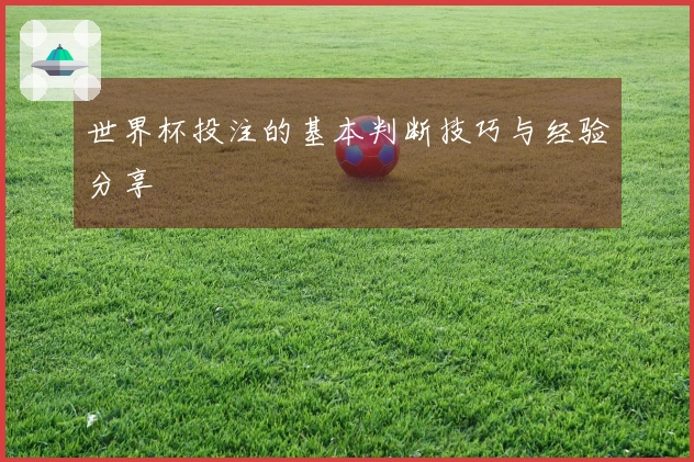 世界杯投注的基本判断技巧与经验分享