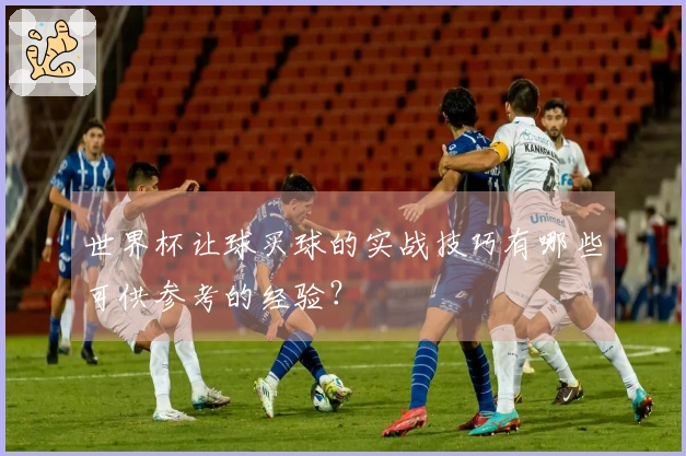 世界杯让球买球的实战技巧有哪些可供参考的经验？