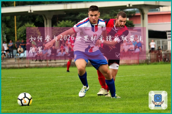 如何参与2026世界杯竞猜获取最佳胜算