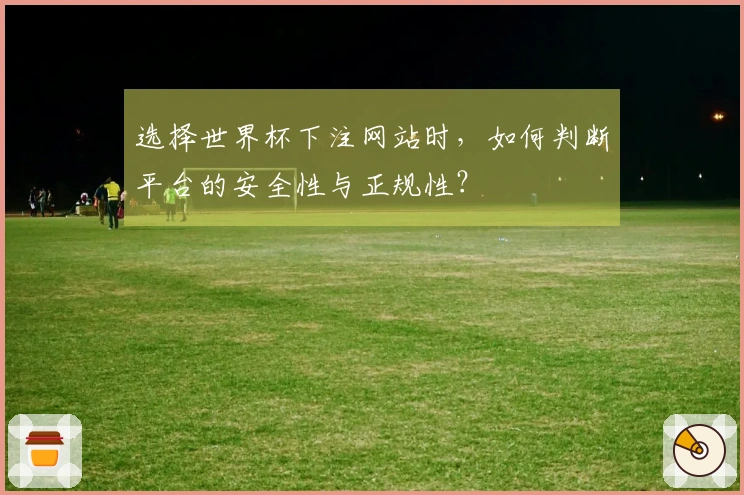 选择世界杯下注网站时，如何判断平台的安全性与正规性？