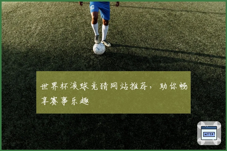 世界杯滚球竞猜网站推荐，助你畅享赛事乐趣
