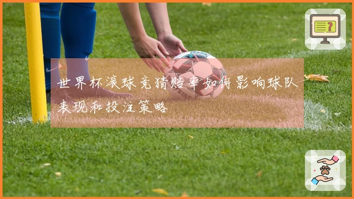 世界杯滚球竞猜赔率如何影响球队表现和投注策略