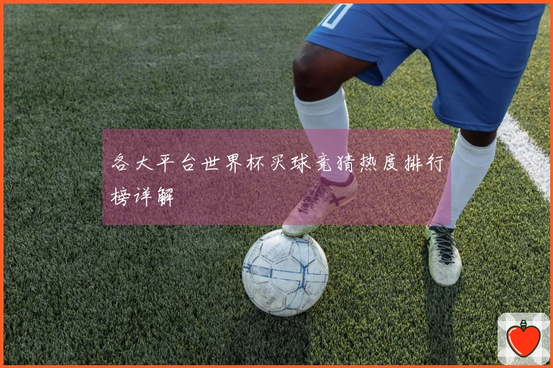 各大平台世界杯买球竞猜热度排行榜详解