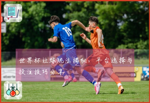 世界杯让球玩法揭秘，平台选择与投注技巧分享