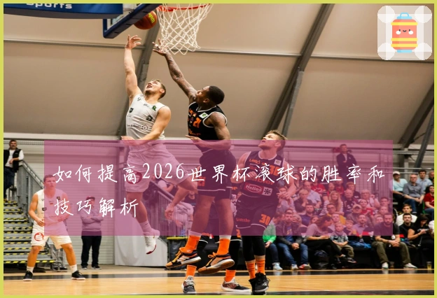 如何提高2026世界杯滚球的胜率和技巧解析