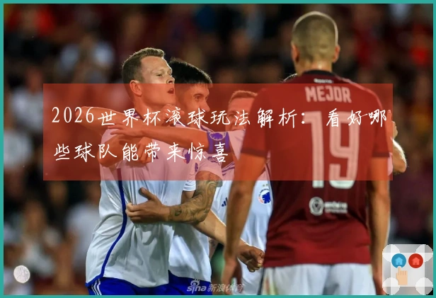 2026世界杯滚球玩法解析：看好哪些球队能带来惊喜