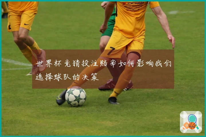 世界杯竞猜投注赔率如何影响我们选择球队的决策