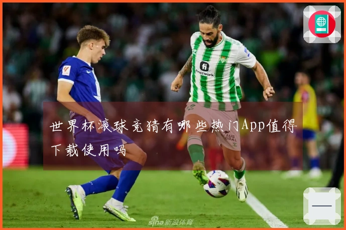 世界杯滚球竞猜有哪些热门App值得下载使用吗