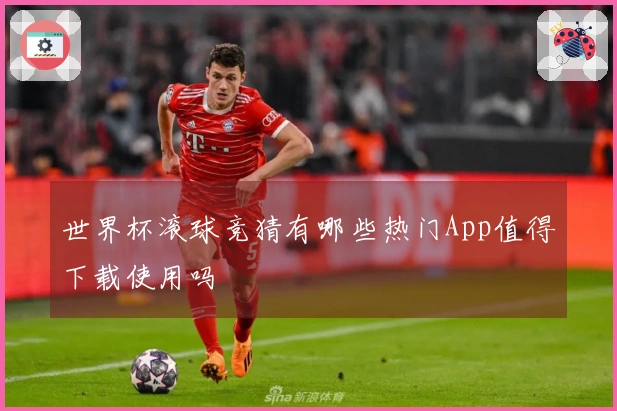 世界杯滚球竞猜有哪些热门App值得下载使用吗